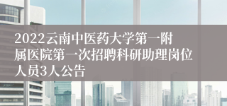 2022云南中医药大学第一附属医院第一次招聘科研助理岗位人员3人公告