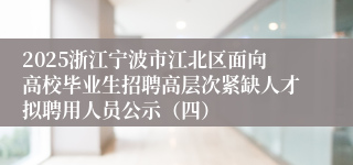 2025浙江宁波市江北区面向高校毕业生招聘高层次紧缺人才拟聘用人员公示（四）