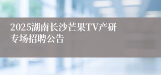 2025湖南长沙芒果TV产研专场招聘公告