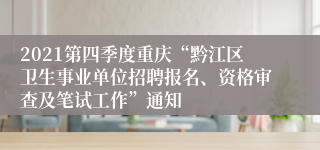 2021第四季度重庆“黔江区卫生事业单位招聘报名、资格审查及笔试工作”通知