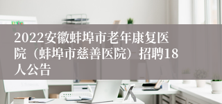 2022安徽蚌埠市老年康复医院（蚌埠市慈善医院）招聘18人公告