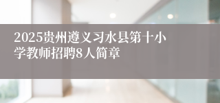 2025贵州遵义习水县第十小学教师招聘8人简章