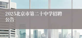 2025北京市第二十中学招聘公告