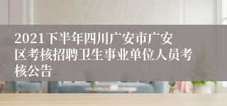 2021下半年四川广安市广安区考核招聘卫生事业单位人员考核公告