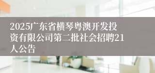 2025广东省横琴粤澳开发投资有限公司第二批社会招聘21人公告