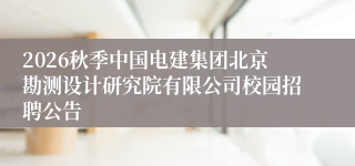 2026秋季中国电建集团北京勘测设计研究院有限公司校园招聘公告