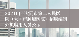 2021山西大同市第二人民医院（大同市肿瘤医院）招聘编制外拟聘用人员公示