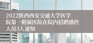 2022陕西西安交通大学医学院第一附属医院在院内招聘感控人员3人通知