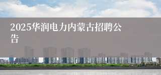 2025华润电力内蒙古招聘公告