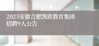 2025安徽合肥凯欣教育集团招聘9人公告