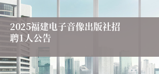 2025福建电子音像出版社招聘1人公告