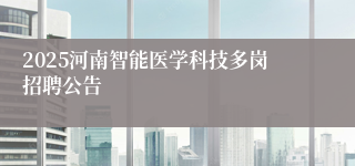 2025河南智能医学科技多岗招聘公告