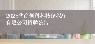 2025华商创科科技(西安)有限公司招聘公告