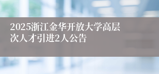 2025浙江金华开放大学高层次人才引进2人公告