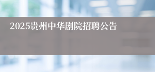 2025贵州中华剧院招聘公告