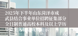 2025年下半年山东菏泽市成武县结合事业单位招聘征集部分全日制普通高校本科及以上学历毕业生入伍总成绩公示