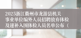 2025浙江衢州市龙游县机关事业单位编外人员招聘放弃体检及递补入围体检人员名单公布（二）