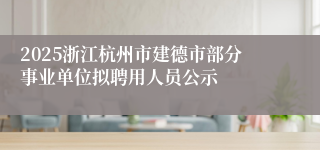 2025浙江杭州市建德市部分事业单位拟聘用人员公示