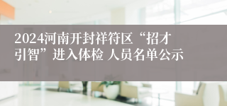 2024河南开封祥符区“招才引智”进入体检 人员名单公示