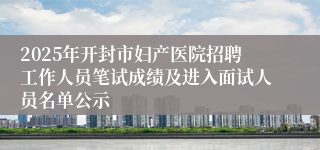 2025年开封市妇产医院招聘工作人员笔试成绩及进入面试人员名单公示