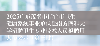 2025广东茂名市信宜市卫生健康系统事业单位赴南方医科大学招聘卫生专业技术人员拟聘用人员公示（第三批）