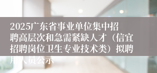 2025广东省事业单位集中招聘高层次和急需紧缺人才（信宜招聘岗位卫生专业技术类）拟聘用人员公示