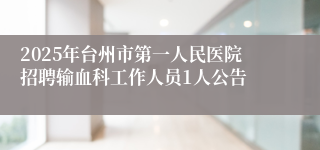 2025年台州市第一人民医院招聘输血科工作人员1人公告
