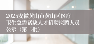 2025安徽黄山市黄山区医疗卫生急需紧缺人才招聘拟聘人员公示（第二批）