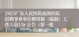 2025广东人民医院南海医院招聘事业单位聘用制（编制）工作人员13r 公告（第一批 ）