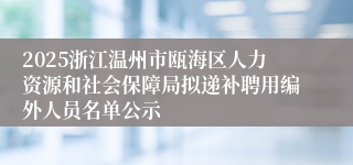 2025浙江温州市瓯海区人力资源和社会保障局拟递补聘用编外人员名单公示