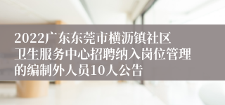 2022广东东莞市横沥镇社区卫生服务中心招聘纳入岗位管理的编制外人员10人公告