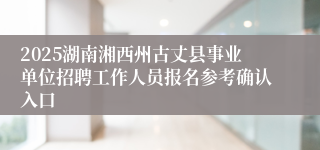 2025湖南湘西州古丈县事业单位招聘工作人员报名参考确认入口