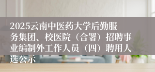 2025云南中医药大学后勤服务集团、校医院（合署）招聘事业编制外工作人员（四）聘用人选公示