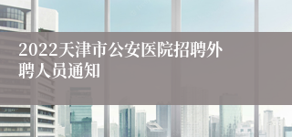 2022天津市公安医院招聘外聘人员通知