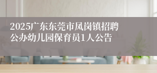 2025广东东莞市凤岗镇招聘公办幼儿园保育员1人公告