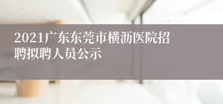 2021广东东莞市横沥医院招聘拟聘人员公示