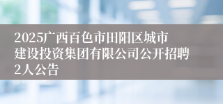 2025广西百色市田阳区城市建设投资集团有限公司公开招聘2人公告