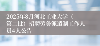 2025年8月河北工业大学（第二批）招聘劳务派遣制工作人员4人公告