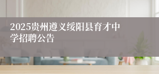 2025贵州遵义绥阳县育才中学招聘公告
