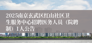 2025南京玄武区红山社区卫生服务中心招聘医务人员（院聘制）1人公告
