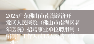 2025广东佛山市南海经济开发区人民医院（佛山市南海区老年医院）招聘事业单位聘用制（编制）工作人员15人公告（第一批）
