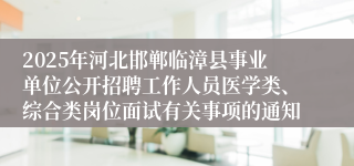 2025年河北邯郸临漳县事业单位公开招聘工作人员医学类、综合类岗位面试有关事项的通知