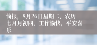 简报，8月26日星期二，农历七月月初四，工作愉快，平安喜乐