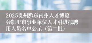2025贵州黔东南州人才博览会凯里市事业单位人才引进拟聘用人员名单公示（第二批）