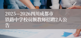 2025—2026四川成都市铁路中学校员额教师招聘2人公告