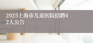 2025上海市儿童医院招聘42人公告