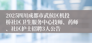 2025四川成都市武侯区机投桥社区卫生服务中心技师、药师、社区护士招聘3人公告