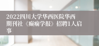 2022四川大学华西医院华西期刊社《癫痫学报》招聘1人启事