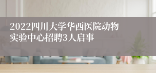 2022四川大学华西医院动物实验中心招聘3人启事