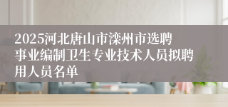 2025河北唐山市滦州市选聘事业编制卫生专业技术人员拟聘用人员名单